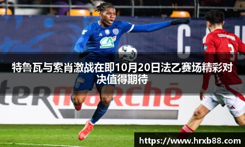 特鲁瓦与索肖激战在即10月20日法乙赛场精彩对决值得期待