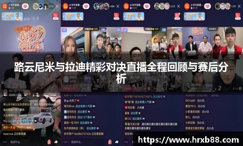 路云尼米与拉迪精彩对决直播全程回顾与赛后分析